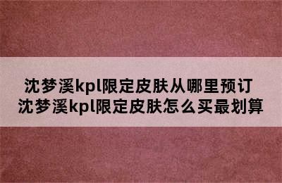 沈梦溪kpl限定皮肤从哪里预订 沈梦溪kpl限定皮肤怎么买最划算